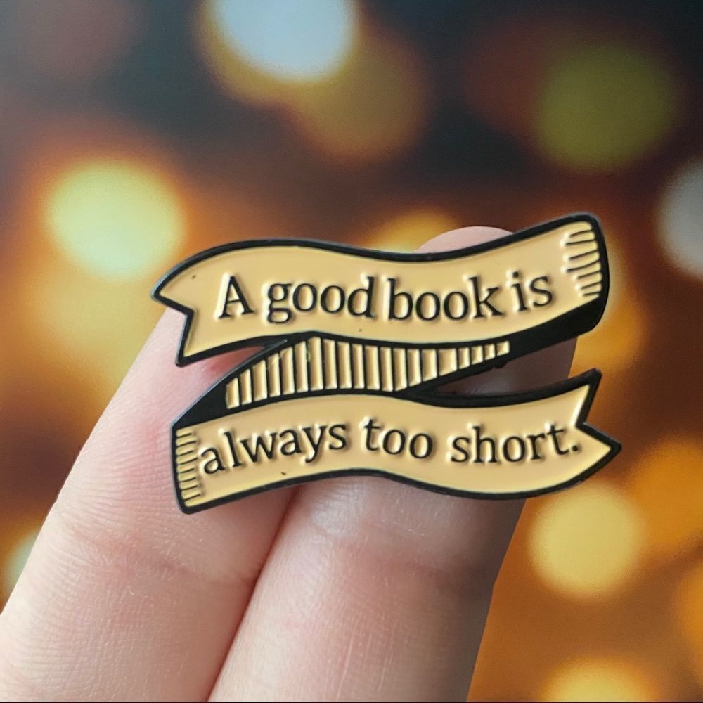 A Good Book is Always Too Short Enamel Pin/ Brooch